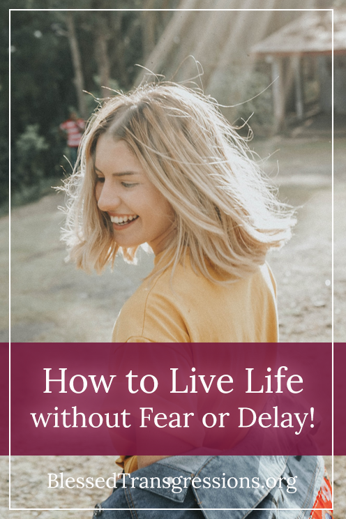 How To Live Life Without Fear Or Delay!